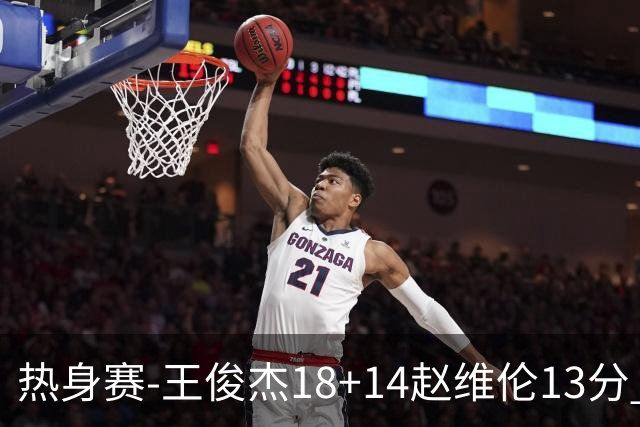 热身赛-王俊杰18+14赵维伦13分 中国男篮险胜FMP拉德尼基